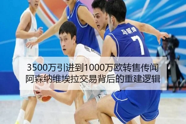 3500万引进到1000万欧转售传闻 阿森纳维埃拉交易背后的重建逻辑