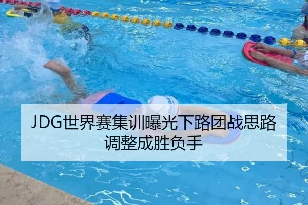 JDG世界赛集训曝光下路团战思路调整成胜负手